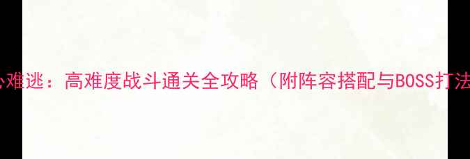 图片 素心难逃：高难度战斗通关全攻略（附阵容搭配与BOSS打法）2
