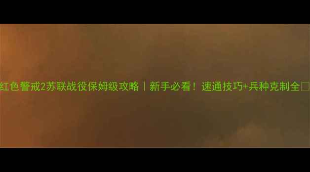 图片 红色警戒2苏联战役保姆级攻略｜新手必看！速通技巧+兵种克制全🔥