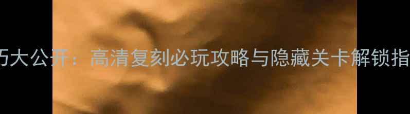 图片 红警2单机隐藏技巧大公开：高清复刻必玩攻略与隐藏关卡解锁指南（附详细图文）