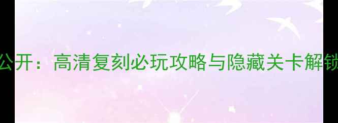 图片 红警2单机隐藏技巧大公开：高清复刻必玩攻略与隐藏关卡解锁指南（附详细图文）1