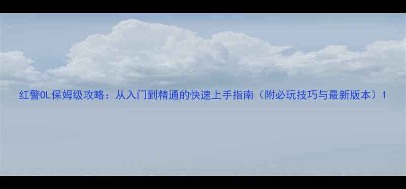 图片 红警OL保姆级攻略：从入门到精通的快速上手指南（附必玩技巧与最新版本）1