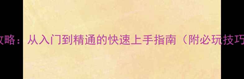 图片 红警OL保姆级攻略：从入门到精通的快速上手指南（附必玩技巧与最新版本）2