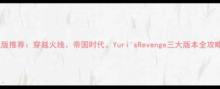 图片 红警单机版推荐：穿越火线、帝国时代、Yuri'sRevenge三大版本全攻略与对比1