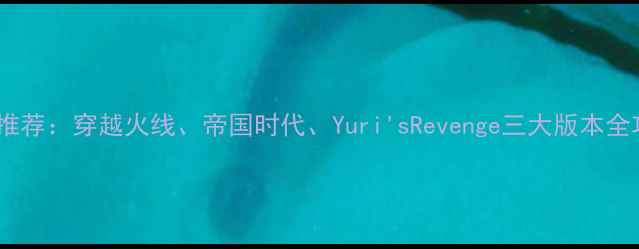 图片 红警单机版推荐：穿越火线、帝国时代、Yuri'sRevenge三大版本全攻略与对比2