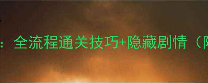 图片 纪念谷碑终极指南：全流程通关技巧+隐藏剧情（附资源收集地图）1