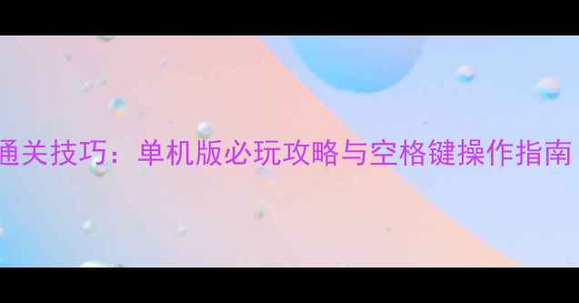 图片 纸牌空挡接龙通关技巧：单机版必玩攻略与空格键操作指南（附图文解）1