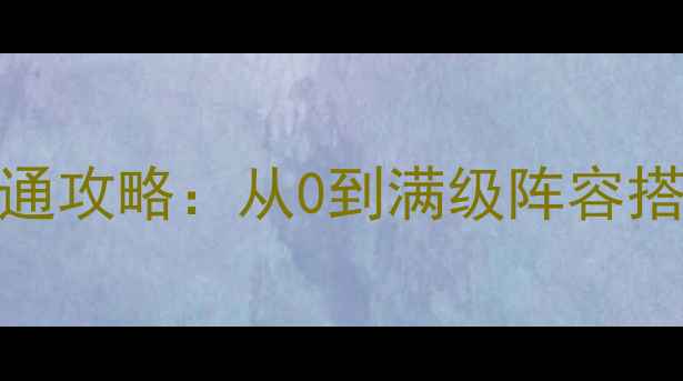图片 终极战队全服通攻略：从0到满级阵容搭配与隐藏任务