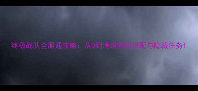 图片 终极战队全服通攻略：从0到满级阵容搭配与隐藏任务1