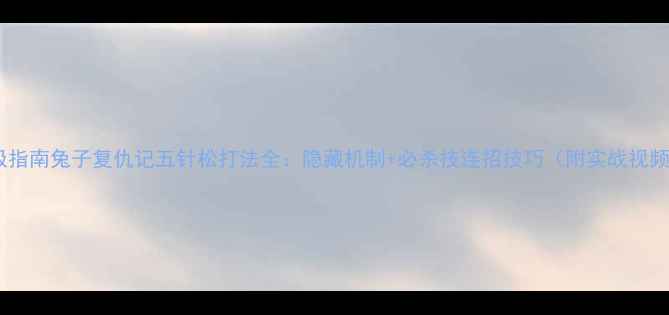 图片 终极指南兔子复仇记五针松打法全：隐藏机制+必杀技连招技巧（附实战视频）2