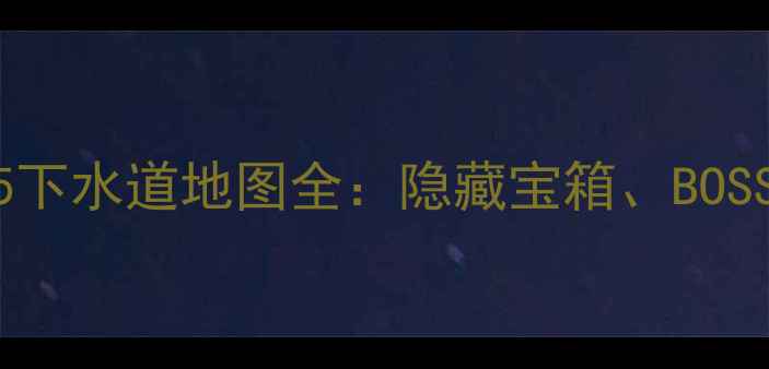图片 终极指南最终幻想15下水道地图全：隐藏宝箱、BOSS战与快速通关技巧1
