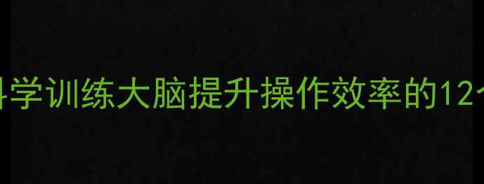 图片 终极指南游戏玩家必看！科学训练大脑提升操作效率的12个实战技巧（附训练工具）