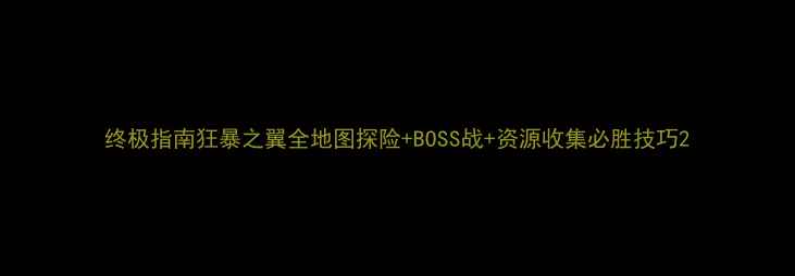 图片 终极指南狂暴之翼全地图探险+BOSS战+资源收集必胜技巧2