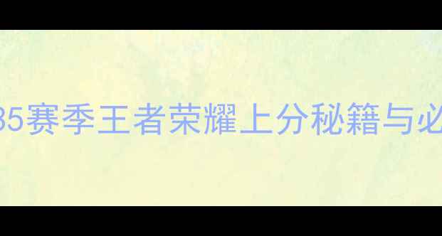 图片 终极指南：S35赛季王者荣耀上分秘籍与必胜阵容搭配2