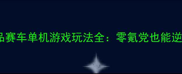 图片 终极攻略极品赛车单机游戏玩法全：零氪党也能逆袭成王者！1