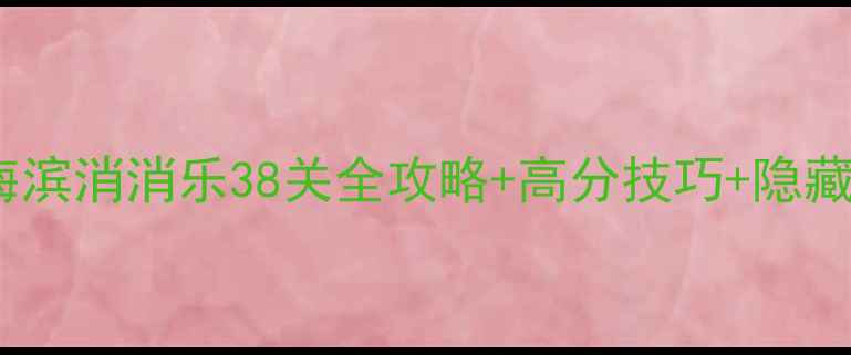 图片 终极通关指南海滨消消乐38关全攻略+高分技巧+隐藏剧情解锁方法2