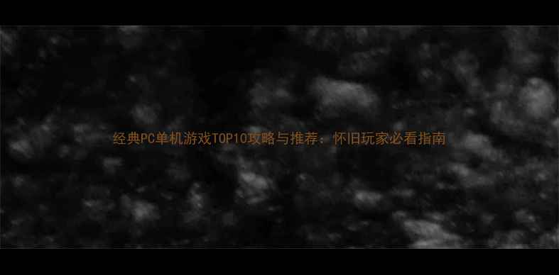 图片 经典PC单机游戏TOP10攻略与推荐：怀旧玩家必看指南