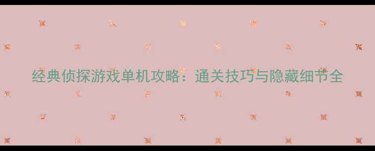 图片 经典侦探游戏单机攻略：通关技巧与隐藏细节全