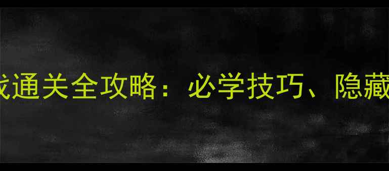 图片 经典动作角色单机游戏通关全攻略：必学技巧、隐藏要素与角色养成指南2