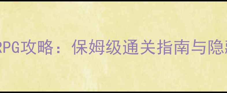 图片 经典单机RPG攻略：保姆级通关指南与隐藏技巧全1