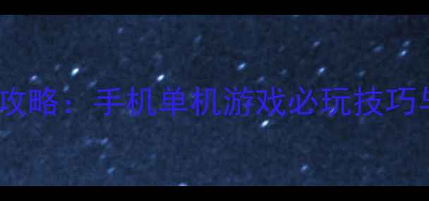 图片 经典单机手游攻略：手机单机游戏必玩技巧与隐藏关卡全1