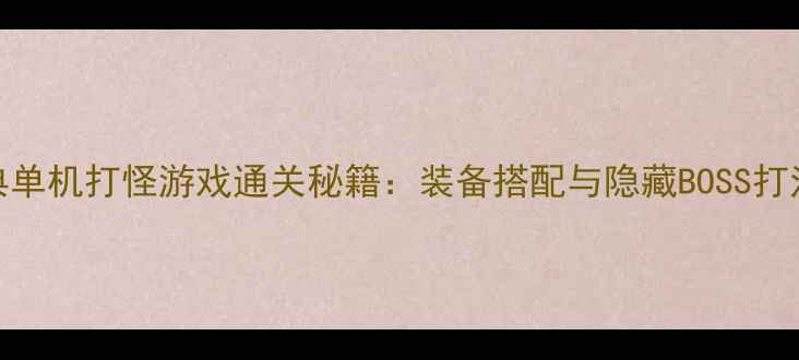 图片 经典单机打怪游戏通关秘籍：装备搭配与隐藏BOSS打法全