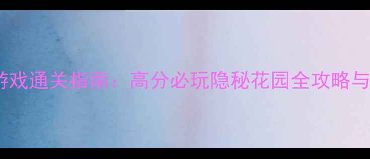 图片 经典单机游戏通关指南：高分必玩隐秘花园全攻略与隐藏关卡2