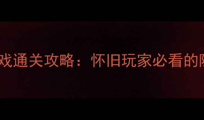 图片 经典单机闯关游戏通关攻略：怀旧玩家必看的隐藏成就与技巧1
