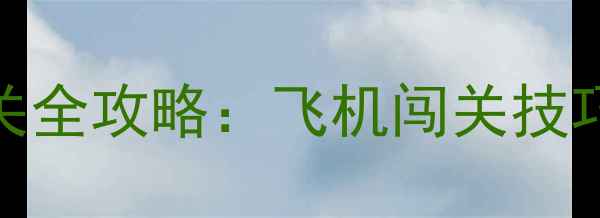 图片 经典单机飞行游戏通关全攻略：飞机闯关技巧与隐藏关卡解锁指南