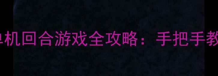 图片 经典复刻！老人机单机回合游戏全攻略：手把手教你掌握策略与技巧1