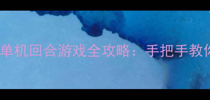 图片 经典复刻！老人机单机回合游戏全攻略：手把手教你掌握策略与技巧2