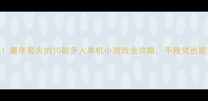 图片 经典必玩！童年最火的10款多人单机小游戏全攻略，手残党也能轻松上分