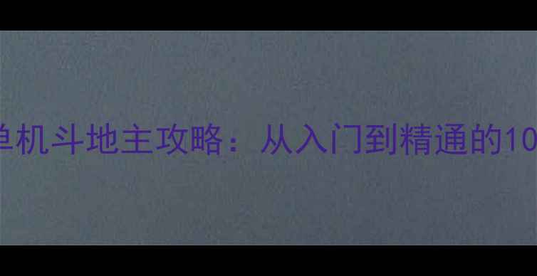 图片 经典版真人单机斗地主攻略：从入门到精通的108种必胜技巧