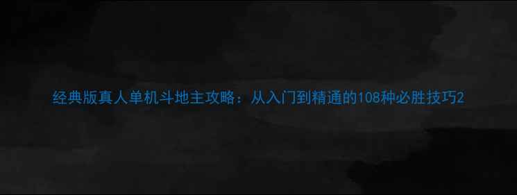 图片 经典版真人单机斗地主攻略：从入门到精通的108种必胜技巧2