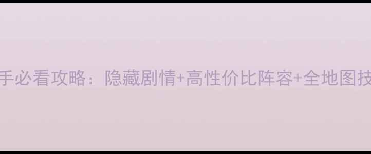 图片 绘真·妙笔千山新手必看攻略：隐藏剧情+高性价比阵容+全地图技巧（附详细图文）