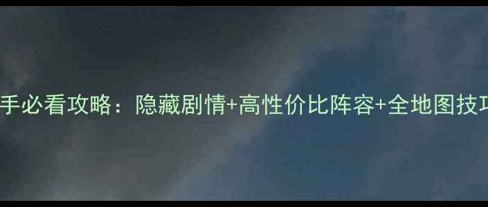 图片 绘真·妙笔千山新手必看攻略：隐藏剧情+高性价比阵容+全地图技巧（附详细图文）1