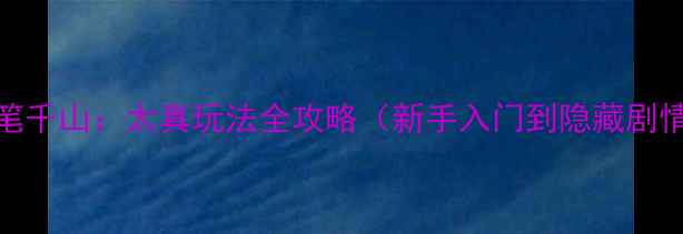 图片 绘真妙笔千山：太真玩法全攻略（新手入门到隐藏剧情解锁）