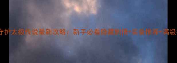 图片 绝仙守护太极传说最新攻略：新手必看隐藏剧情+装备推荐+满级技巧1