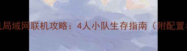 图片 绝地求生单机局域网联机攻略：4人小队生存指南（附配置与组队技巧）