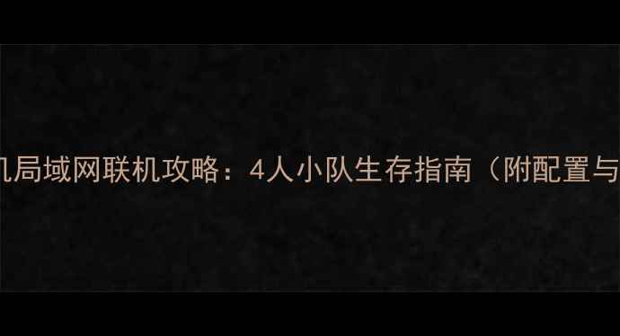 图片 绝地求生单机局域网联机攻略：4人小队生存指南（附配置与组队技巧）1