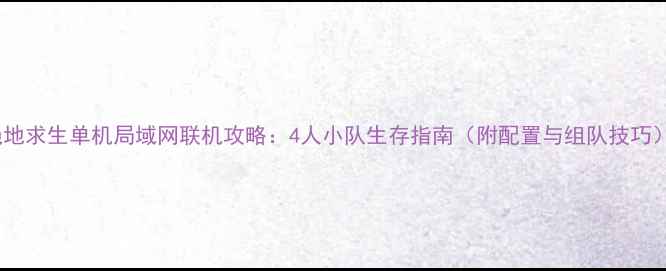 图片 绝地求生单机局域网联机攻略：4人小队生存指南（附配置与组队技巧）2