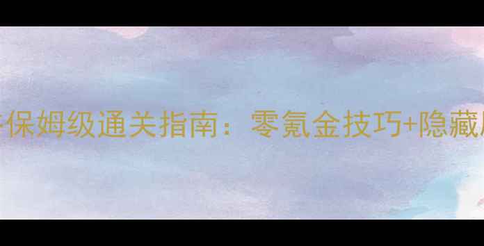 图片 绝情谷保姆级通关指南：零氪金技巧+隐藏剧情全