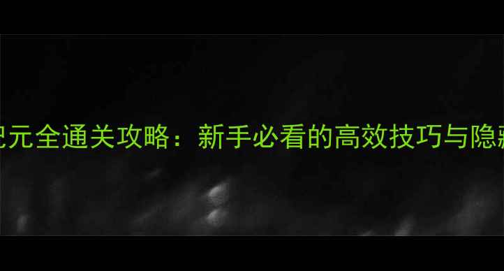 图片 绿色纪元全通关攻略：新手必看的高效技巧与隐藏成就