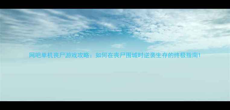 图片 网吧单机丧尸游戏攻略：如何在丧尸围城时逆袭生存的终极指南1