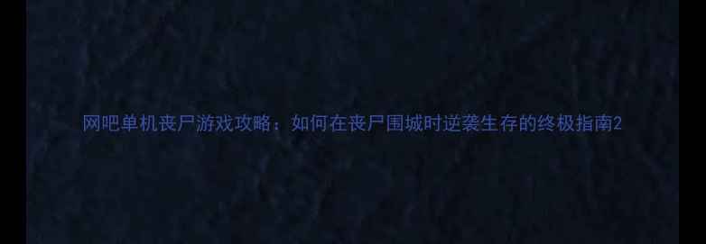 图片 网吧单机丧尸游戏攻略：如何在丧尸围城时逆袭生存的终极指南2