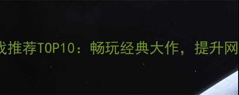 图片 网吧单机游戏推荐TOP10：畅玩经典大作，提升网速必备攻略1