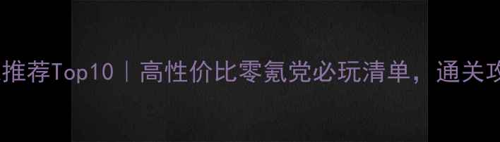 图片 网吧单机游戏推荐Top10｜高性价比零氪党必玩清单，通关攻略+避坑指南