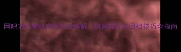 图片 网吧方舟单机存档方法详解：快速保存与回档技巧全指南