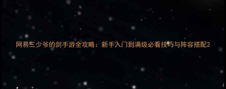 图片 网易三少爷的剑手游全攻略：新手入门到满级必看技巧与阵容搭配2