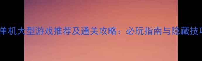 图片 网易单机大型游戏推荐及通关攻略：必玩指南与隐藏技巧全1