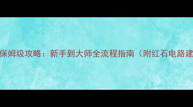 图片 网易我的世界保姆级攻略：新手到大师全流程指南（附红石电路建筑生存技巧）
